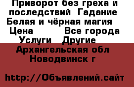 Приворот без греха и последствий. Гадание. Белая и чёрная магия. › Цена ­ 700 - Все города Услуги » Другие   . Архангельская обл.,Новодвинск г.